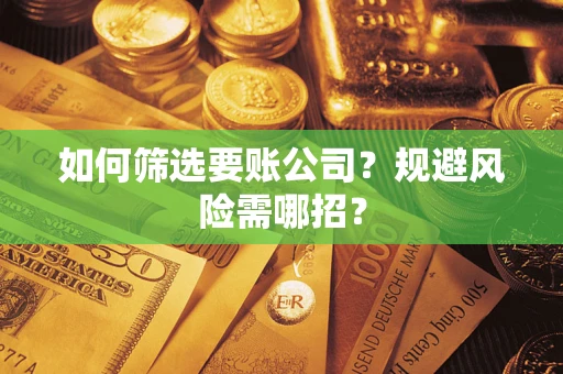 北京如何筛选要账公司？规避风险需哪招？