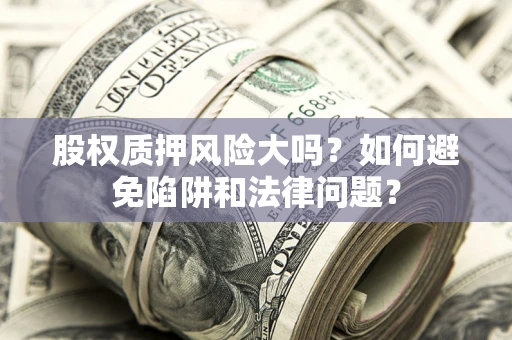 北京股权质押风险大吗？如何避免陷阱和法律问题？