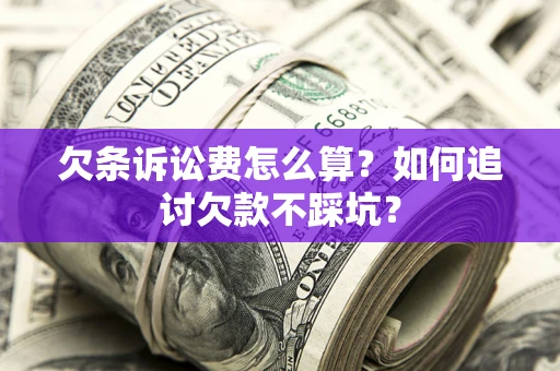 北京欠条诉讼费怎么算？如何追讨欠款不踩坑？