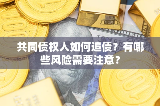 北京共同债权人如何追债？有哪些风险需要注意？