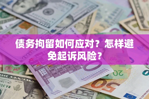 北京债务拘留如何应对？怎样避免起诉风险？