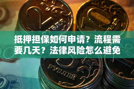 北京抵押担保如何申请？流程需要几天？法律风险怎么避免？避坑指南