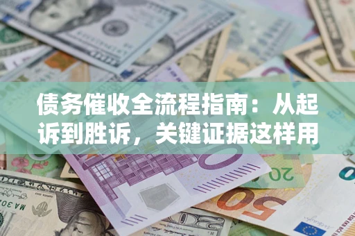 北京债务催收全流程指南：从起诉到胜诉，关键证据这样用