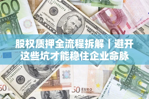北京股权质押全流程拆解｜避开这些坑才能稳住企业命脉