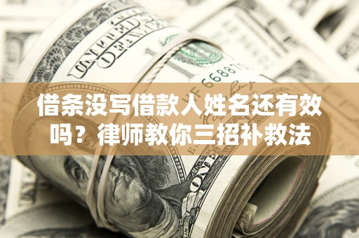 北京借条没写借款人姓名还有效吗？律师教你三招补救法