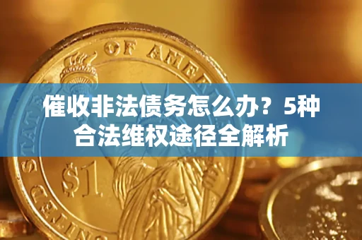 北京催收非法债务怎么办？5种合法维权途径全解析
