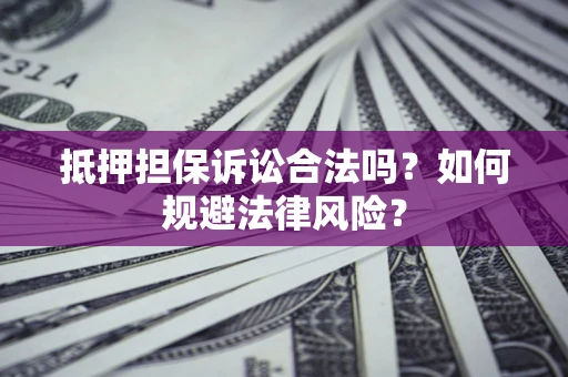 北京抵押担保诉讼合法吗？如何规避法律风险？