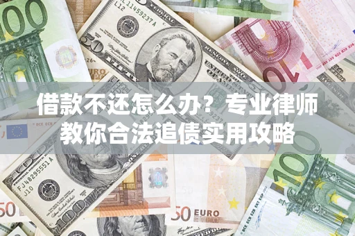 北京借款不还怎么办？专业律师教你合法追债实用攻略