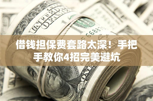 北京借钱担保费套路太深！手把手教你4招完美避坑
