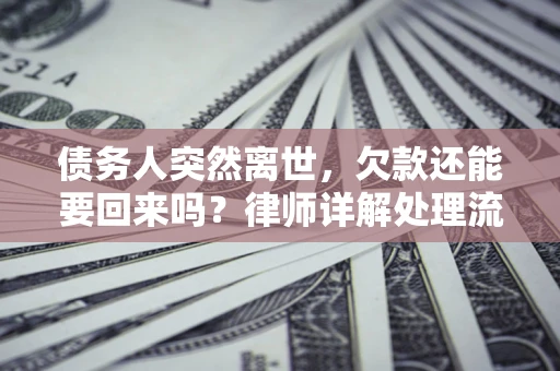 北京债务人突然离世，欠款还能要回来吗？律师详解处理流程