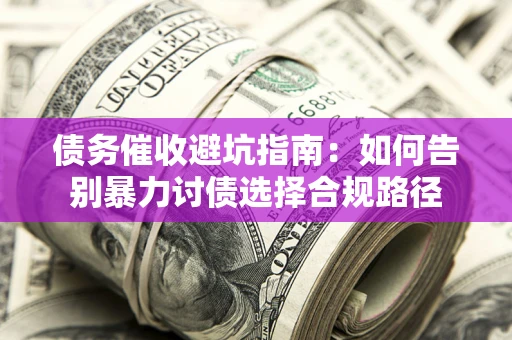 北京债务催收避坑指南：如何告别暴力讨债选择合规路径