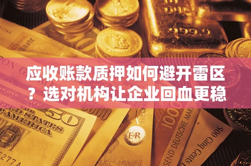 北京应收账款质押如何避开雷区？选对机构让企业回血更稳