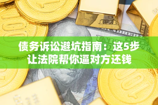 北京债务诉讼避坑指南：这5步让法院帮你逼对方还钱