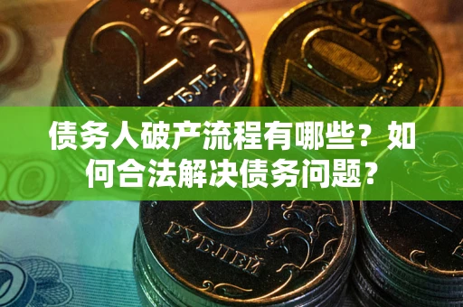 北京债务人破产流程有哪些？如何合法解决债务问题？
