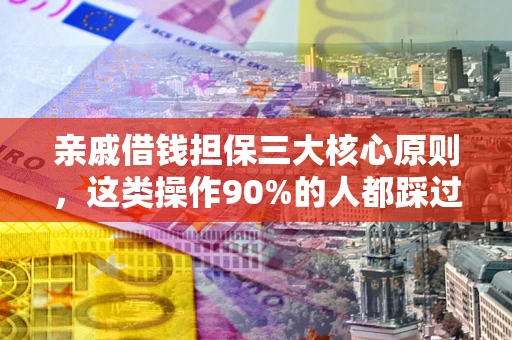 北京亲戚借钱担保三大核心原则，这类操作90%的人都踩过坑！附法院判决案例
