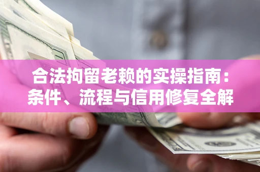 北京合法拘留老赖的实操指南：条件、流程与信用修复全解析