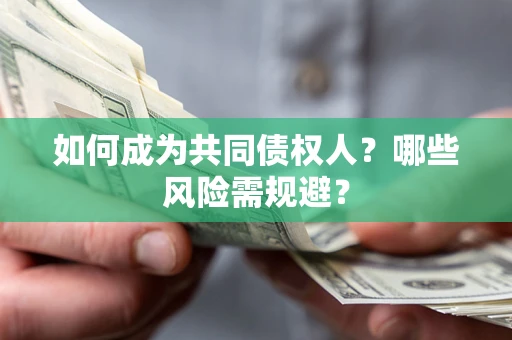 北京如何成为共同债权人？哪些风险需规避？
