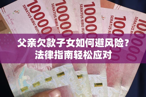 北京父亲欠款子女如何避风险？法律指南轻松应对