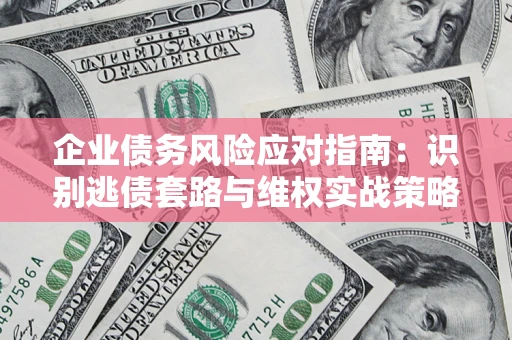 北京企业债务风险应对指南：识别逃债套路与维权实战策略