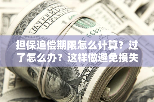 北京担保追偿期限怎么计算？过了怎么办？这样做避免损失！