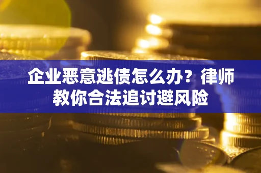 北京企业恶意逃债怎么办？律师教你合法追讨避风险