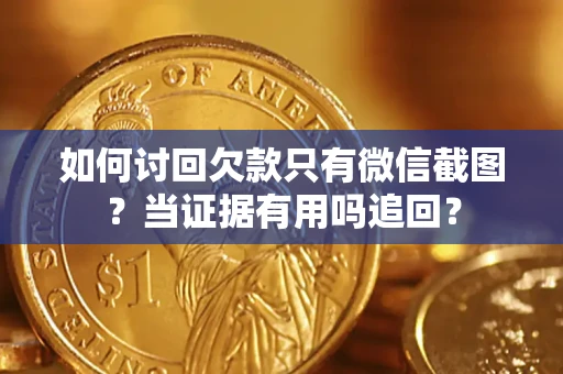 北京如何讨回欠款只有微信截图？当证据有用吗追回？