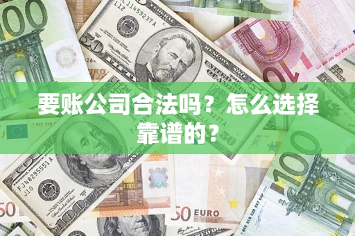 北京要账公司合法吗？怎么选择靠谱的？