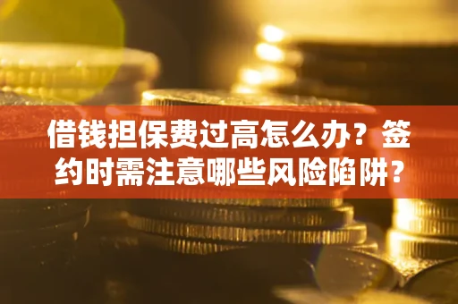 北京借钱担保费过高怎么办？签约时需注意哪些风险陷阱？
