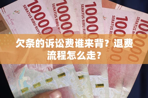 北京欠条的诉讼费谁来背？退费流程怎么走？