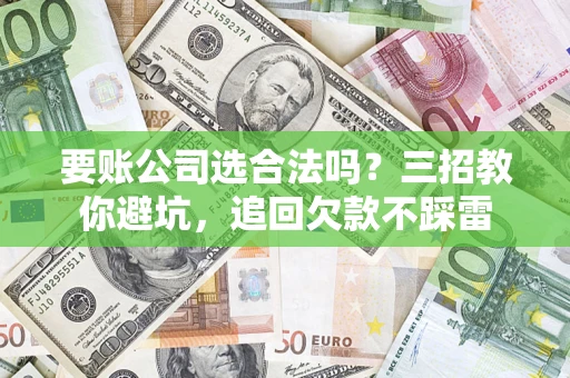 北京要账公司选合法吗？三招教你避坑，追回欠款不踩雷