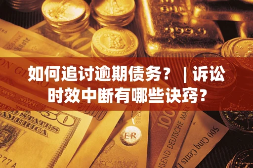 北京如何追讨逾期债务？ | 诉讼时效中断有哪些诀窍？