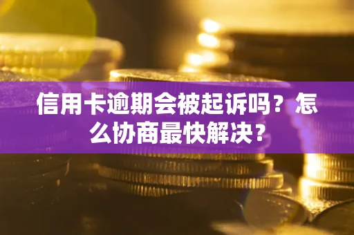 北京信用卡逾期会被起诉吗？怎么协商最快解决？