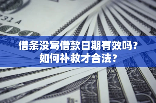 北京借条没写借款日期有效吗？如何补救才合法？