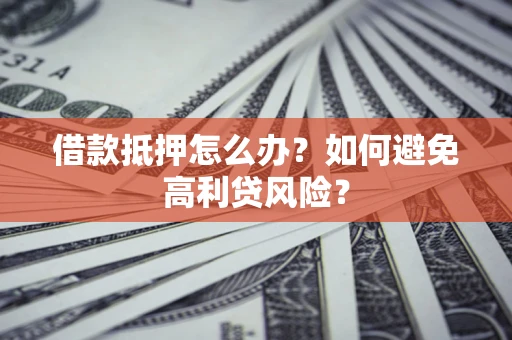 北京借款抵押怎么办？如何避免高利贷风险？
