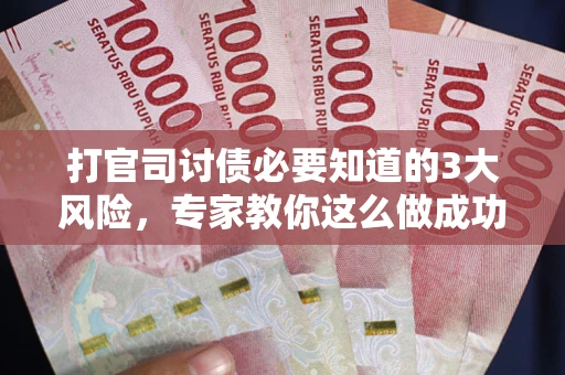 北京打官司讨债必要知道的3大风险，专家教你这么做成功率飙升
