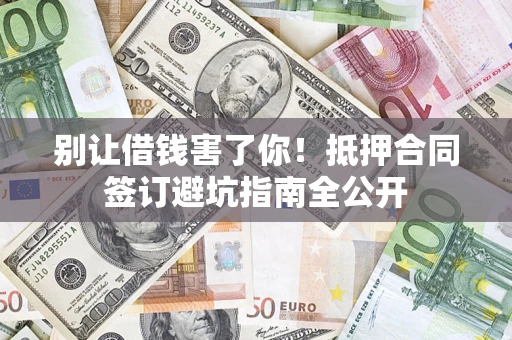 北京别让借钱害了你！抵押合同签订避坑指南全公开