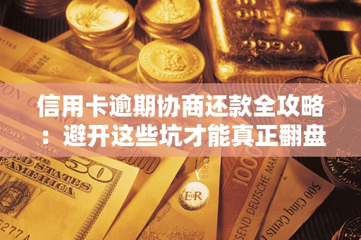 北京信用卡逾期协商还款全攻略：避开这些坑才能真正翻盘