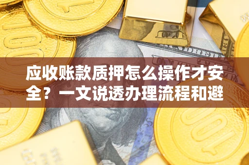 北京应收账款质押怎么操作才安全？一文说透办理流程和避险绝招