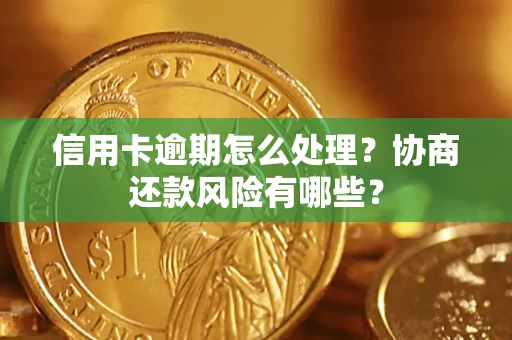 北京信用卡逾期怎么处理？协商还款风险有哪些？